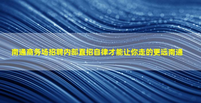 南通商务场招聘内部直招自律才能让你走的更远南通