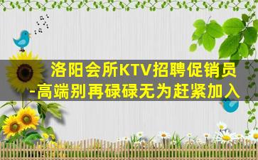 洛阳会所KTV招聘促销员-高端别再碌碌无为赶紧加入